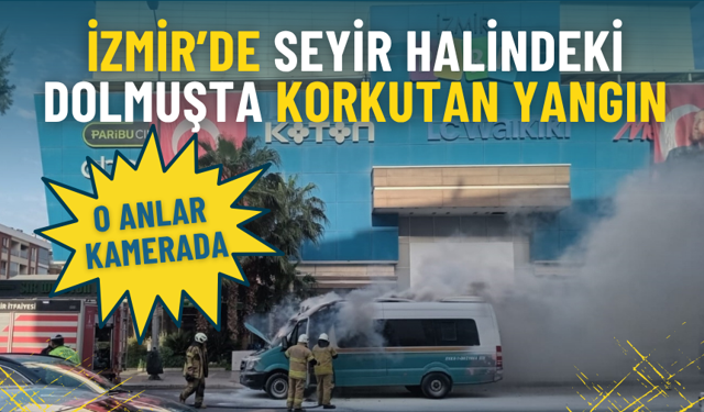 İzmir’de seyir halindeki dolmuşta korkutan yangın: O anlar kamerada