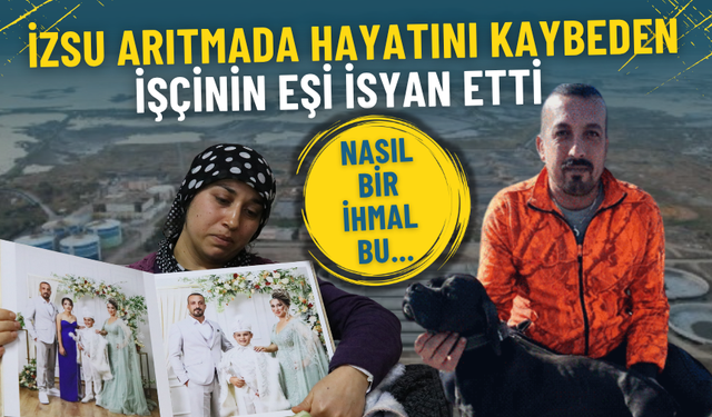 İZSU arıtmada hayatını kaybeden işçinin eşi isyan etti: Kocamı aramaya çıkmasaydım 24 saat sonra da ulaşamayacaktım