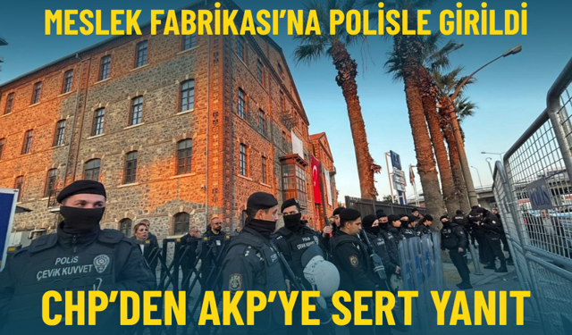Meslek Fabrikası’na polisle girildi: CHP’den AKP’ye sert yanıt