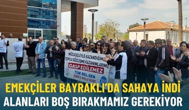 Emekçiler Bayraklı’da sahaya indi: Alanları boş bırakmamız gerekiyor