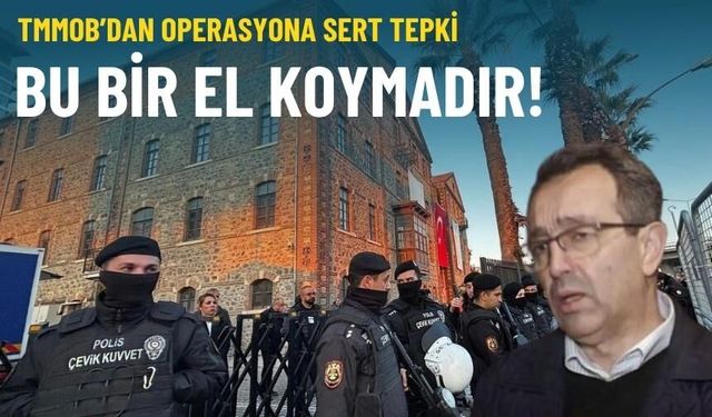 TMMOB’dan operasyona sert tepki: Bu bir el koymadır!
