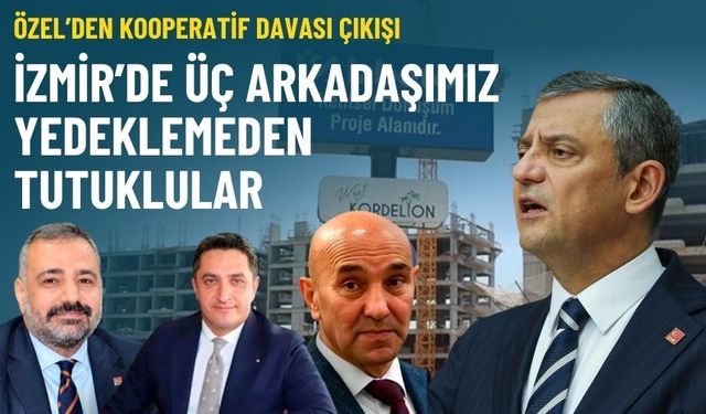 Özel’den kooperatif davası çıkışı: İzmir’de üç arkadaşımız yedeklemeden tutuklular