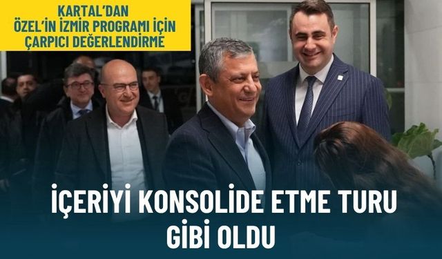 Kartal'dan Özel’in İzmir programı için çarpıcı değerlendirme: İçeriyi konsolide etme turu gibi oldu
