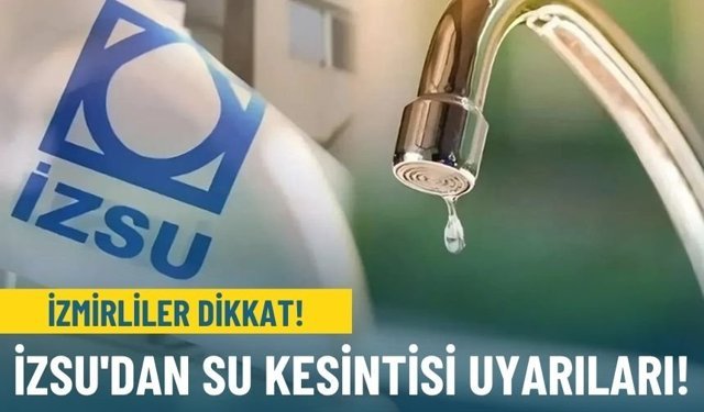 İzmirliler dikkat: İZSU'dan su kesintisi uyarıları!