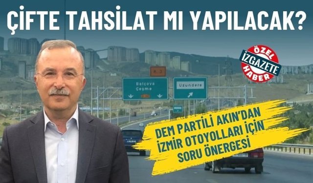 DEM Partili Akın’dan İzmir otoyolları için soru önergesi: Çifte tahsilat mı yapılacak?