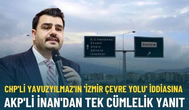 CHP'li Yavuzyılmaz'ın 'İzmir Çevre Yolu' iddiasına AKP'li İnan'dan tek cümlelik yanıt