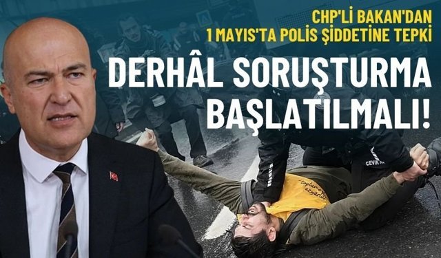 CHP'li Bakan'dan 1 Mayıs'ta polis şiddetine tepki: Derhâl soruşturma başlatılmalı!