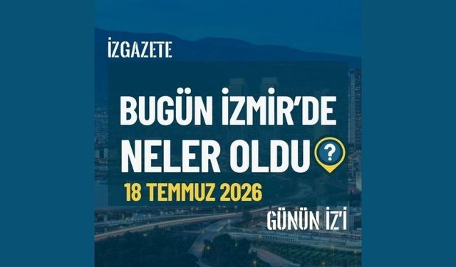 Bugün İzmir’de neler oldu? 18 Temmuz Günün İz'i