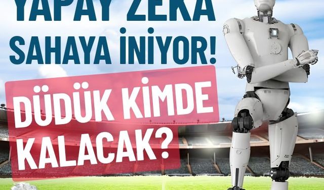 Yapay zekâ sahaya iniyor! Düdük kimde kalacak?