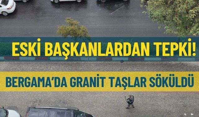 Bergama’da granit taşlar söküldü, yerine asfalt döküldü: Eski başkanlardan tepki!
