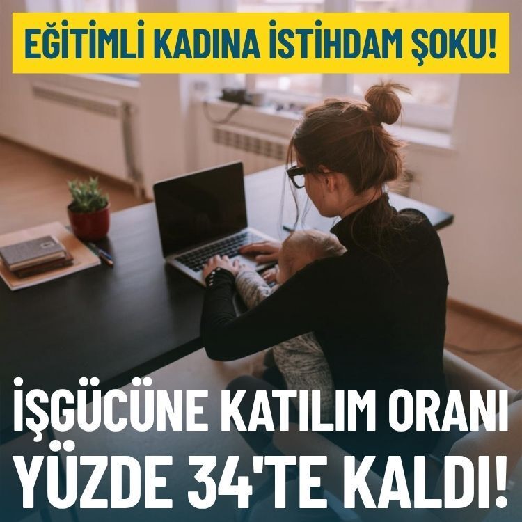 Eğitimli kadına istihdam şoku: İşgücüne katılım oranı yüzde 34!
