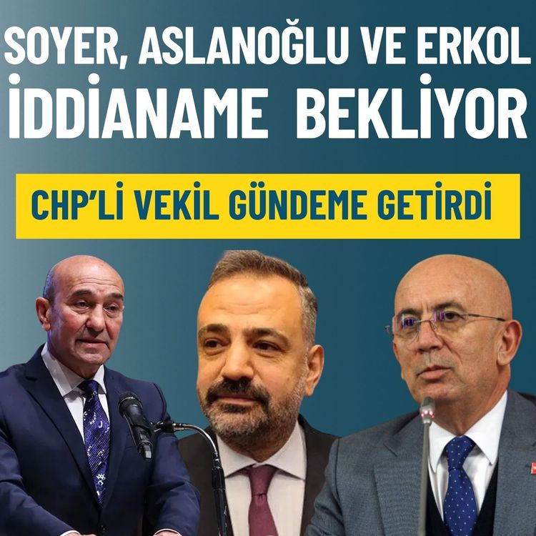 CHP’li Gökçen: Ümit Erkol, Tunç Soyer ve Şenol Aslanoğlu iddianame bekliyor