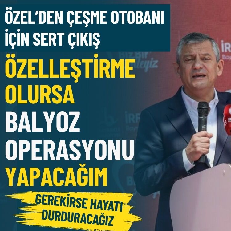 Özel'den Çeşme Otobanı için sert çıkış: Özelleştirme olursa balyoz operasyonu yapacağım