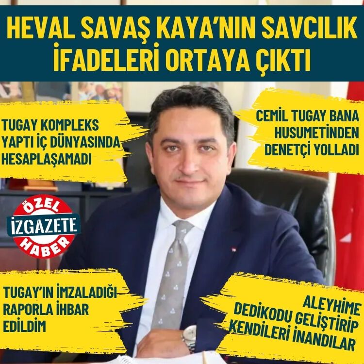 Heval Savaş Kaya’nın savcılık ifadeleri ortaya çıktı: Cemil Tugay kompleksinden denetçi yolladı!