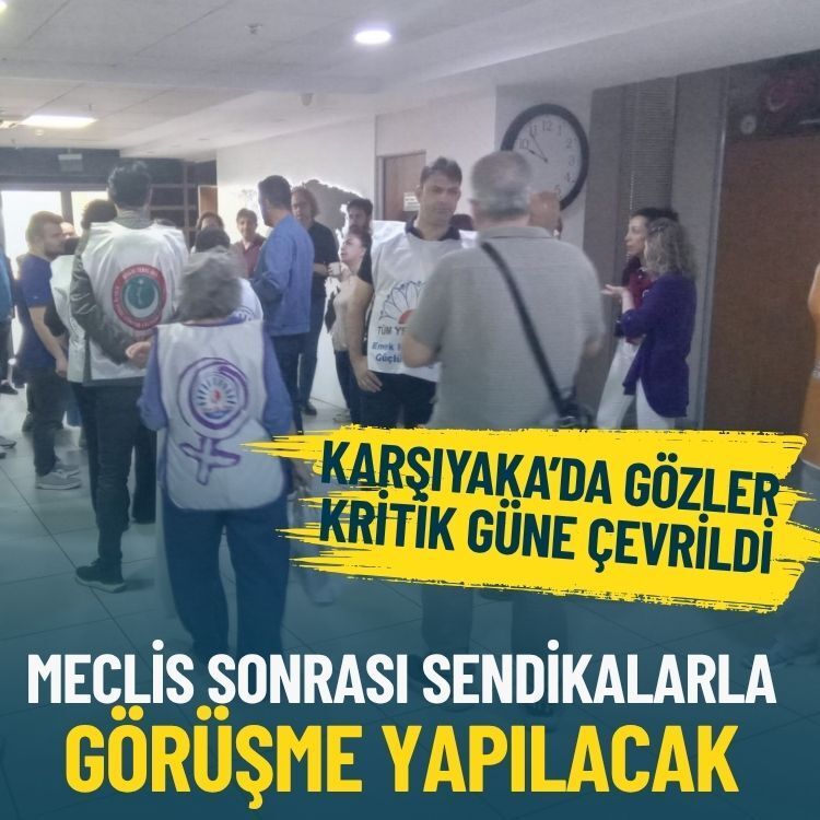 Karşıyaka’da gözler kritik güne çevrildi: Meclis sonrası sendikalarla görüşme yapılacak