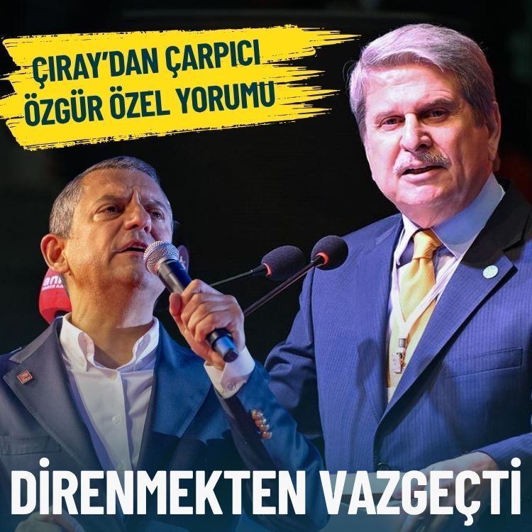 Çıray’dan çarpıcı Özgür Özel yorumu: Direnmekten vazgeçti