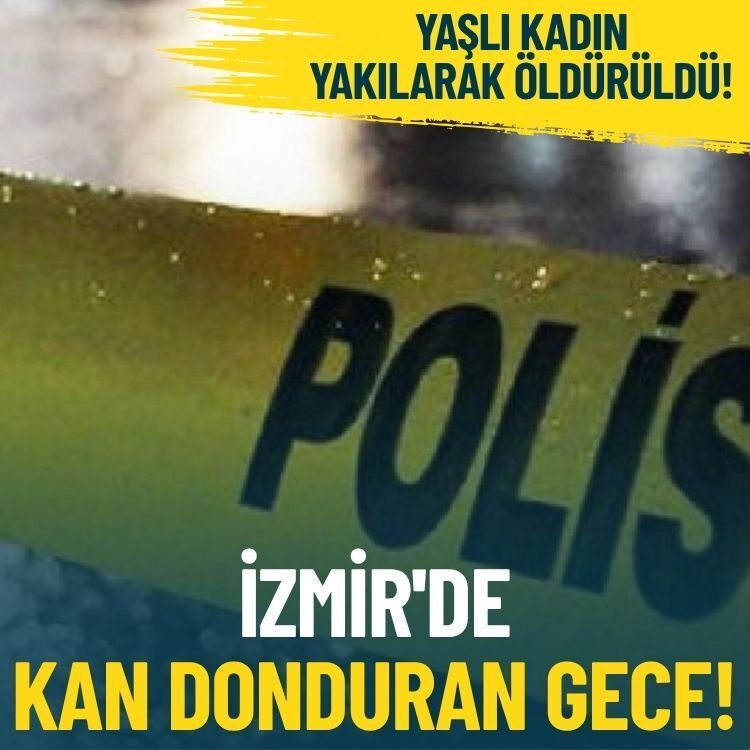İzmir'de kan donduran gece... Yaşlı kadın yakılarak öldürüldü!