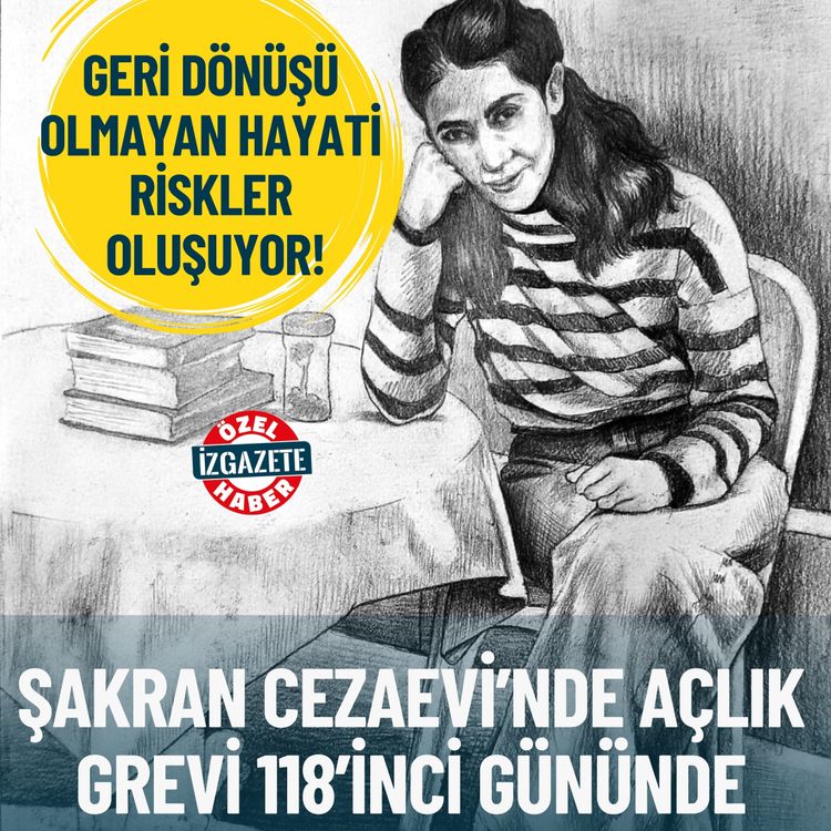 Şakran Cezaevi’nde açlık grevi 118’inci gününde: Geri dönüşü olmayan hayati riskler oluşuyor!