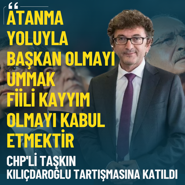 CHP'li Taşkın Kılıçdaroğlu tartışmasına katıldı: Atanma yoluyla başkan olmayı ummak fiili kayyım olmayı kabul etmektir