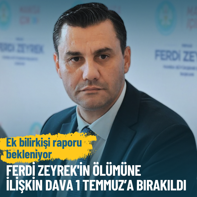 Ferdi Zeyrek'in ölümüne ilişkin dava 1 Temmuz’a bırakıldı: Ek bilirkişi raporu bekleniyor