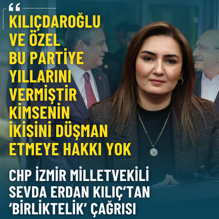 CHP'li Kılıç'tan 'birliktelik' çağrısı: Kimsenin Özel ve Kılıçdaroğlu'nu düşman etmeye hakkı yok