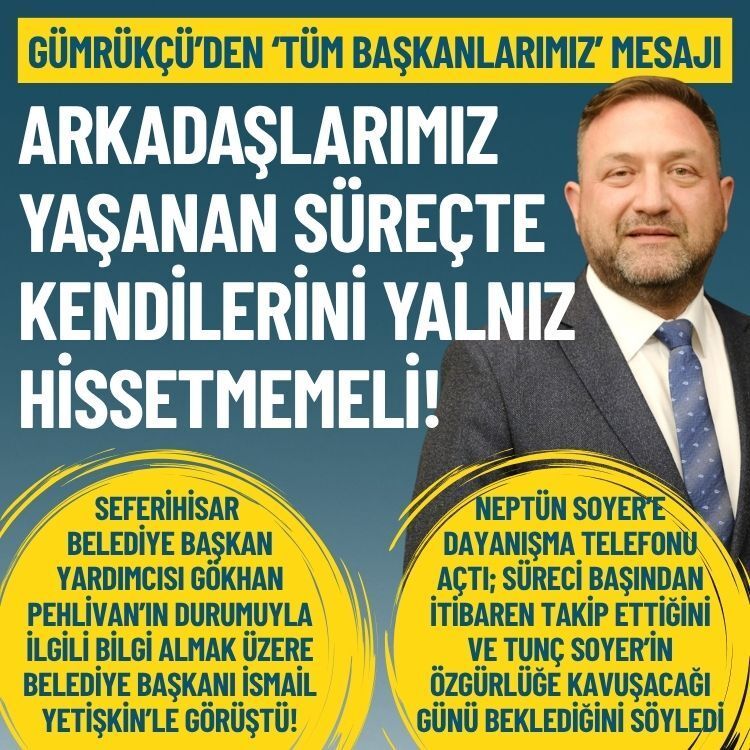 Gümrükçü’den ‘tüm başkanlarımız’ mesajı: Kendinizi asla yalnız hissetmeyin!