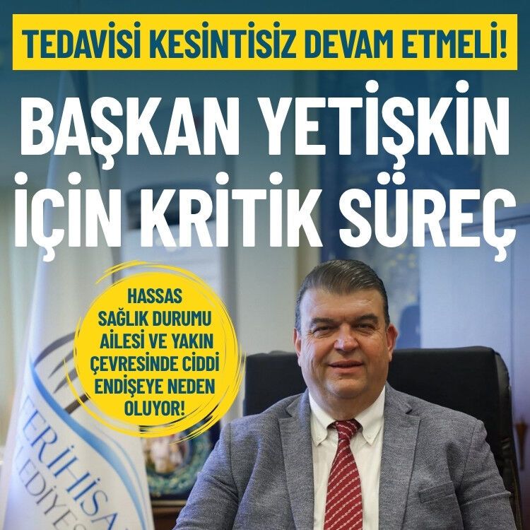 Başkan Yetişkin’in sağlığı için kritik süreç: Tedavisi kesintisiz devam etmeli!