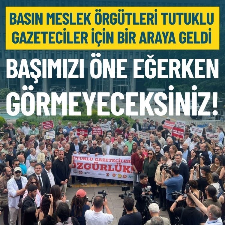 Basın meslek örgütleri tutuklu gazeteciler için bir arada: Başımızı öne eğerken görmeyeceksiniz!