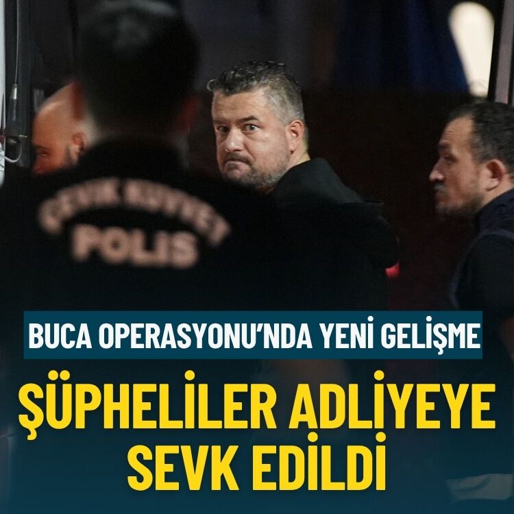 Buca Operasyonu'nda yeni gelişme... Şüpheliler adliyeye sevk edildi