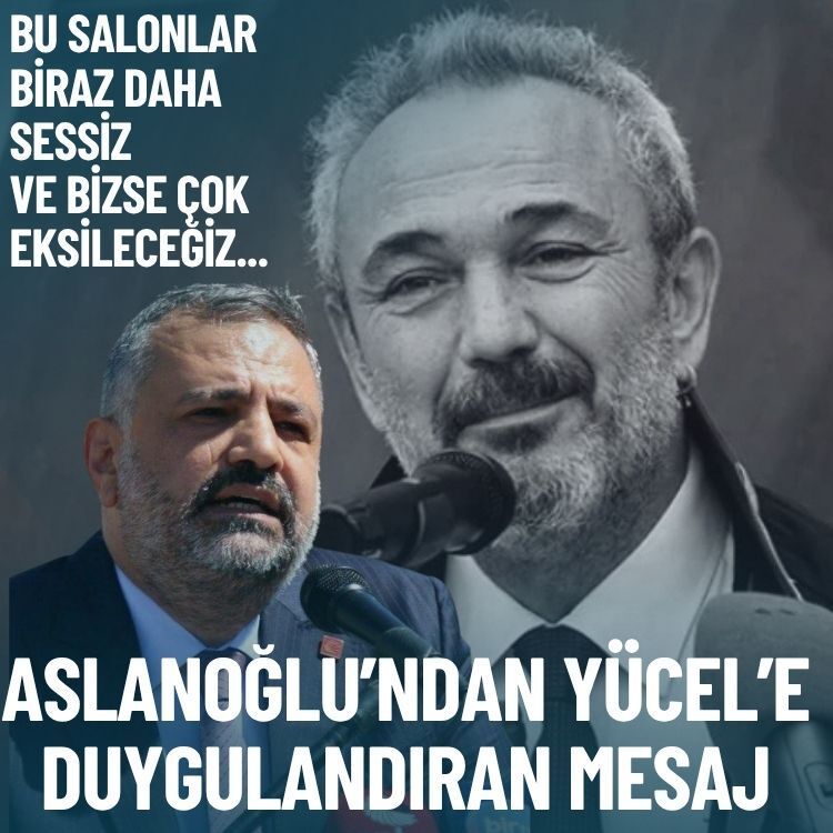 Aslanoğlu’ndan Yücel’e duygusal mesaj: Bu salonlar biraz daha sessiz ve bizse çok eksileceğiz