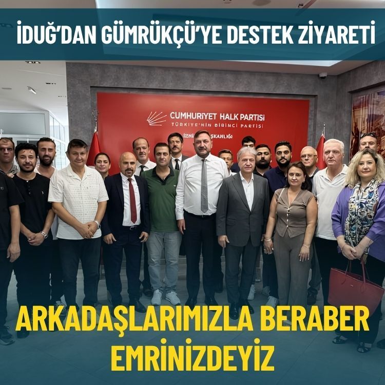 İduğ’dan Gümrükçü’ye destek ziyareti: Arkadaşlarımızla beraber emrinizdeyiz
