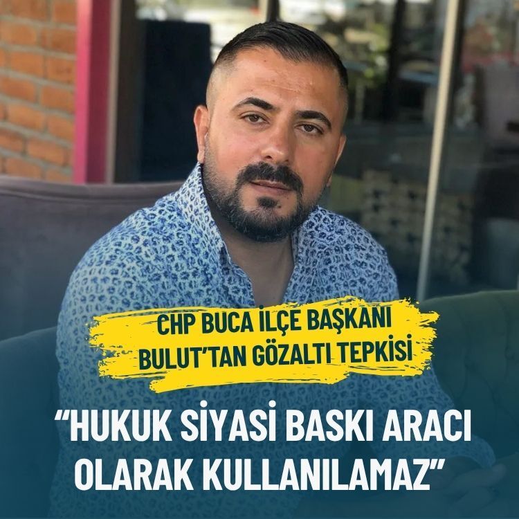 CHP Buca İlçe Başkanı Bulut’tan gözaltı tepkisi: Hukuk siyasi baskı aracı olarak kullanılamaz