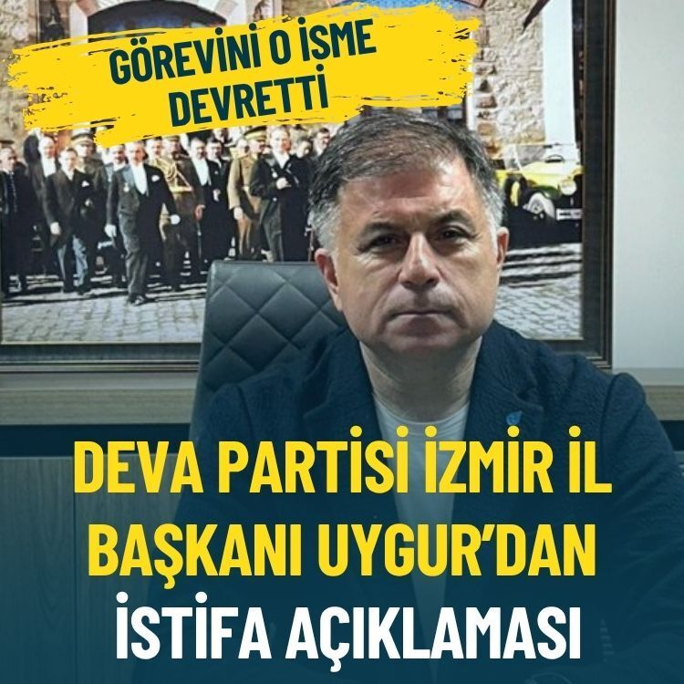 DEVA Partisi İzmir İl Başkanı Aybar Uygur’dan istifa: Görevini o isme devretti