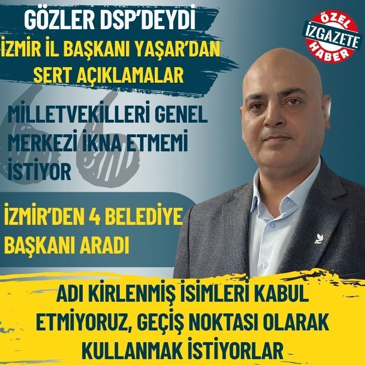 Gözler DSP’deydi: İzmir İl Başkanı Yaşar’dan sert açıklamalar