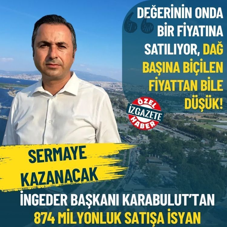 İNGEDER Başkanı Karabulut’tan 874 milyonluk satışa isyan: Sermaye kazanacak