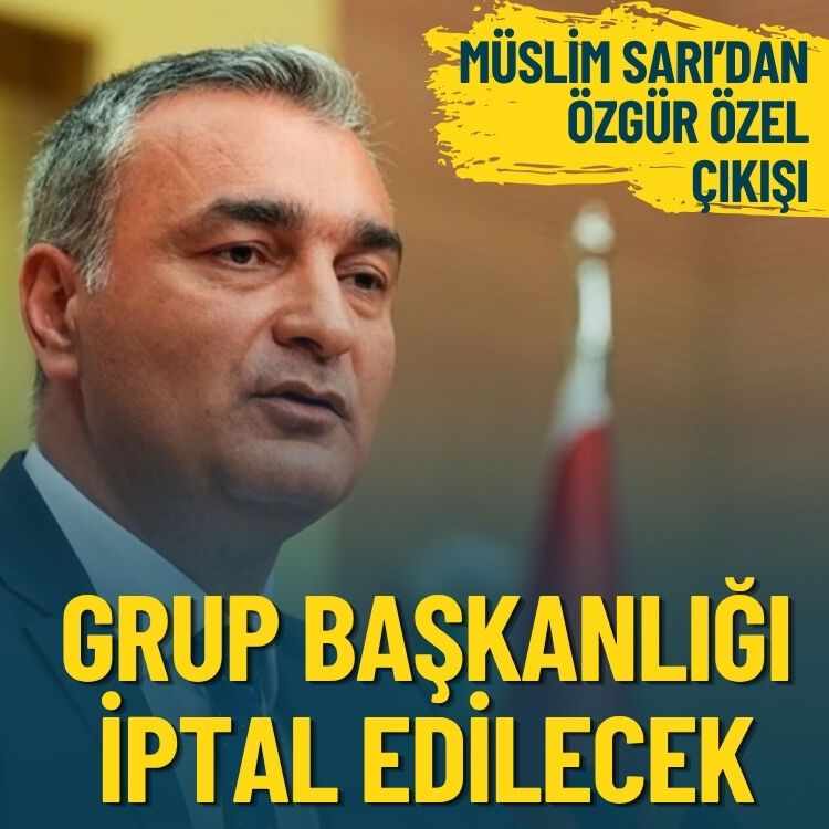 Müslim Sarı'dan Özgür Özel çıkışı: Grup başkanlığı iptal olacak