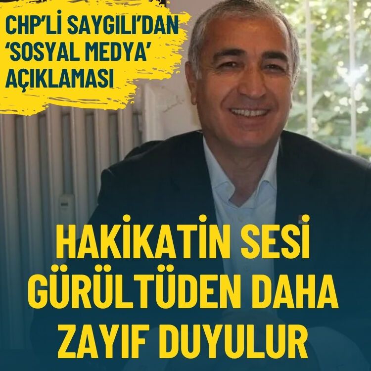 CHP’li Saygılı’dan ‘sosyal medya’ açıklaması: Hakikatin sesi gürültüden daha zayıf duyulur