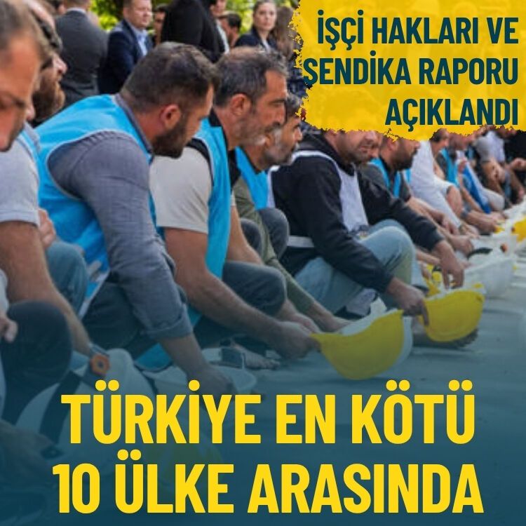 İşçi hakları ve sendika raporu açıklandı… Türkiye en kötü 10 ülke arasında
