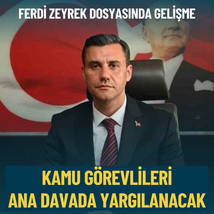 Ferdi Zeyrek dosyasında gelişme: Kamu görevlileri ana davada yargılanacak