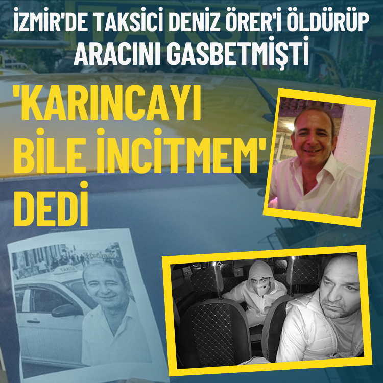 İzmir'de taksici Deniz Örer'i öldürüp aracını gasbetmişti: 'Karıncayı bile incitmem' dedi
