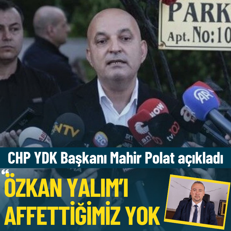 CHP YDK Başkanı Mahir Polat açıkladı: Özkan Yalım’ı affettiğimiz yok