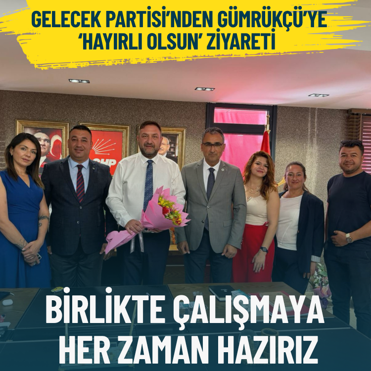 Gelecek Partisi’nden Gümrükçü’ye ‘hayırlı olsun’ ziyareti