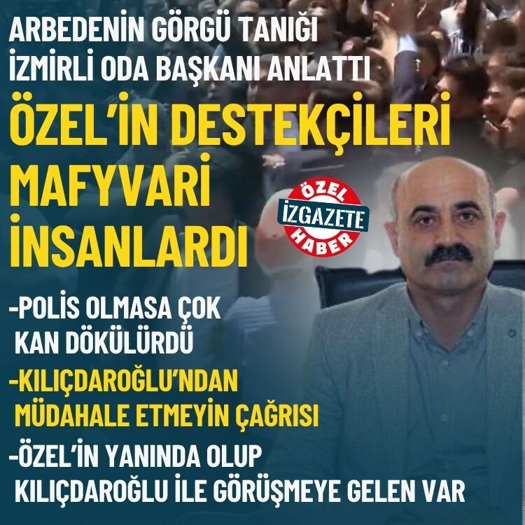 Arbedenin görgü tanığı İzmirli Oda Başkanı anlattı: Özel’in destekçileri mafyavari insanlardı