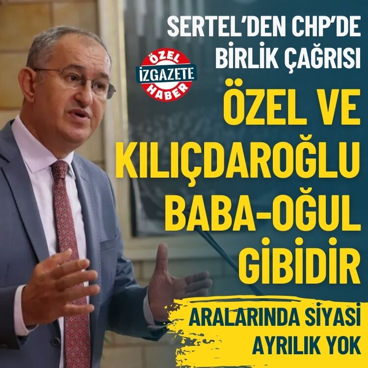 Sertel’den CHP’de birlik çağrısı: Özgür Özel ile Kemal Kılıçdaroğlu baba-oğul gibiler