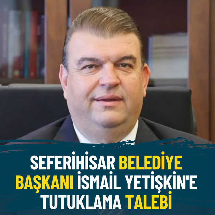 Seferihisar Belediye Başkanı İsmail Yetişkin'e tutuklama talebi