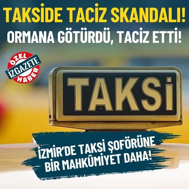 Takside taciz skandalı! Ormana götürdü, taciz etti: Şoföre bir mahkûmiyet daha!