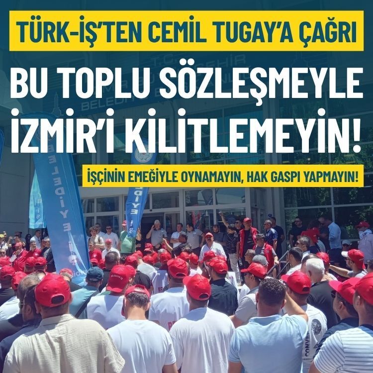 Türk-İş’ten Cemil Tugay’a çağrı: Bu toplu sözleşmeyle İzmir’i kilitlemeyin!