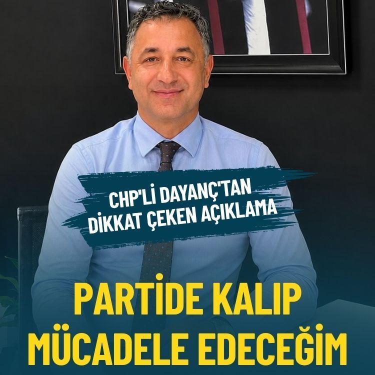 CHP'li Dayanç'tan dikkat çeken açıklama: Partide kalıp mücadele edeceğim