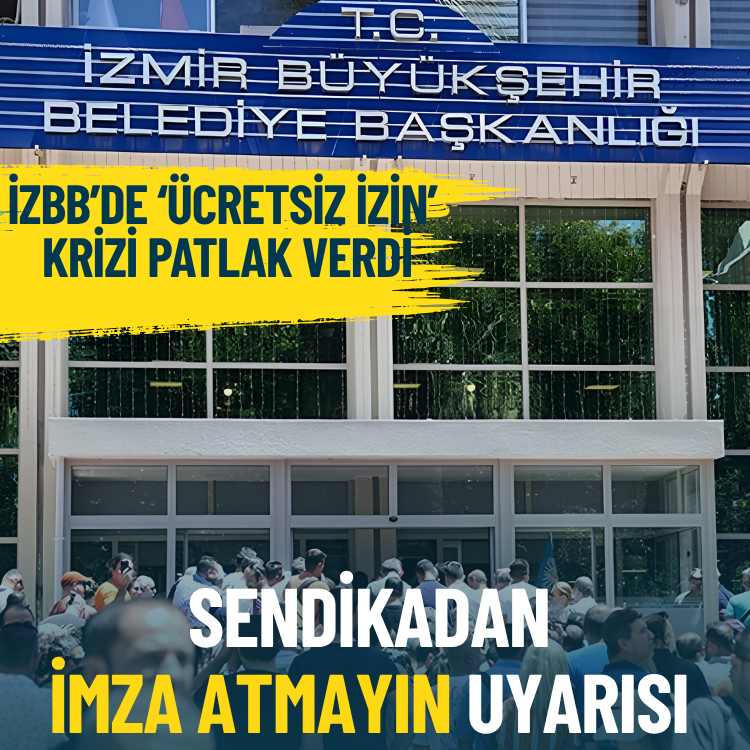 İzmir Büyükşehir’de ‘ücretsiz izin’ krizi patlak verdi: Sendikadan ‘imza atmayın’ uyarısı