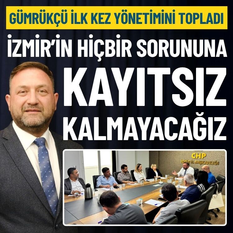 Gümrükçü ilk kez yönetimini topladı: İzmir’in hiçbir sorununa kayıtsız kalmayacağız